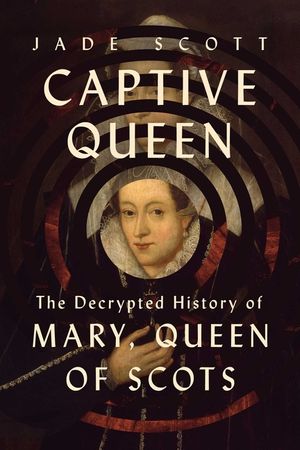 Captive Queen: The Decrypted History of Mary, Queen of Scots image number 0