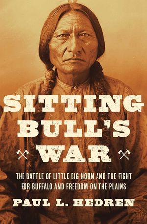 Sitting Bull's War: The Battle of Little Big Horn and the Fight for Buffalo and Freedom on the Plains image number 0