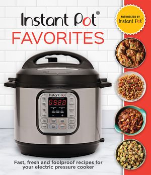 Instant Pot Favorites: Fast, Fresh and Foolproof Recipes for Your Electric Pressure Cooker image number 0