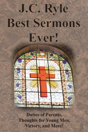 J.C. Ryle Best Sermons Ever!: Duties of Parents, Thoughts for Young Men, Victory, and More! image number 0