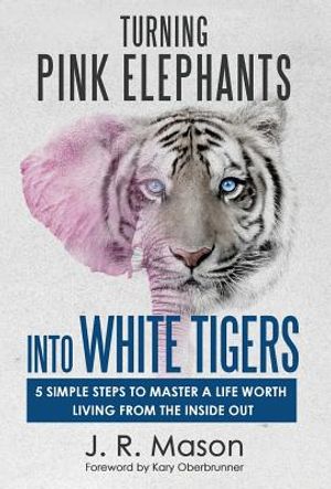 Turning Pink Elephants Into White Tigers: 5 Simple Steps to Master a Life Worth Living from the Inside Out image number 0