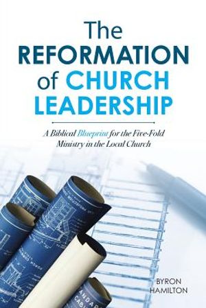 The Reformation of Church Leadership: A Biblical Blueprint for the Five-Fold Ministry in the Local Church image number 0