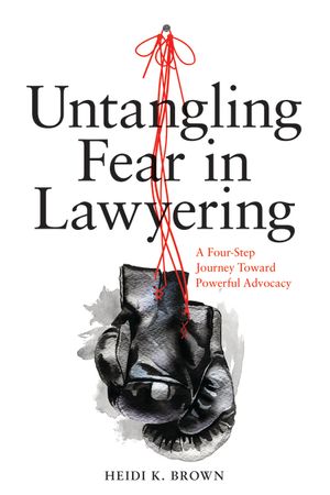 Untangling Fear in Lawyering: A Four-Step Journey Toward Powerful Advocacy image number 0