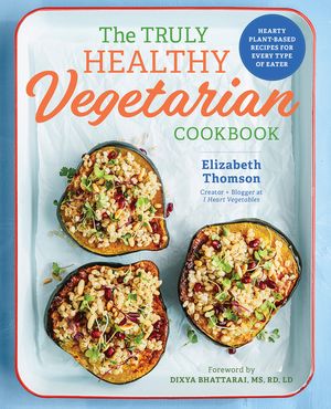 The Truly Healthy Vegetarian Cookbook: Hearty Plant-Based Recipes for Every Type of Eater image number 0