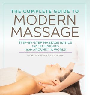 The Complete Guide to Modern Massage: Step-By-Step Massage Basics and Techniques from Around the World image number 0