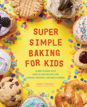 Super Simple Baking for Kids: Learn to Bake with Over 55 Easy Recipes for Cookies, Muffins, Cupcakes and More! image number 0