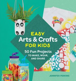 Easy Arts & Crafts for Kids: 50 Fun Projects to Make, Wear, and Share image number 0