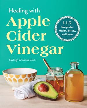 Healing with Apple Cider Vinegar: 115 Recipes for Health, Beauty, and Home image number 0