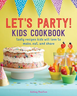 Let's Party! Kids Cookbook: Tasty Recipes Kids Will Love to Make, Eat, and Share image number 0