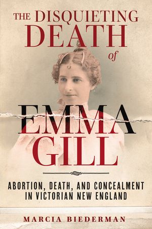 The Disquieting Death of Emma Gill: Abortion, Death, and Concealment in Victorian New England image number 0