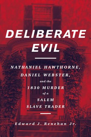 Deliberate Evil: Nathaniel Hawthorne, Daniel Webster, and the 1830 Murder of a Salem Slave Trader image number 0