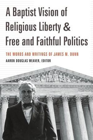 A Baptist Vision of Religious Liberty and Free and Faithful Politics: The Words and Writings of James M. Dunn image number 0
