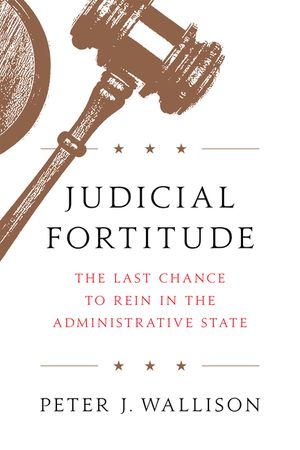 Judicial Fortitude: The Last Chance to Rein in the Administrative State image number 0