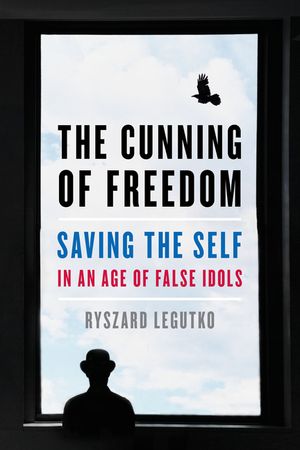 The Cunning of Freedom: Saving the Self in an Age of False Idols image number 0