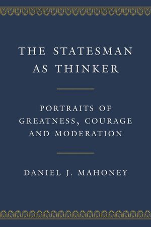 The Statesman as Thinker: Portraits of Greatness, Courage, and Moderation image number 0