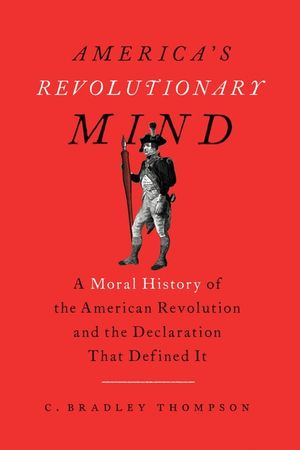America's Revolutionary Mind: A Moral History of the American Revolution and the Declaration That Defined It image number 0