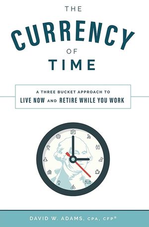 The Currency of Time: A Three Bucket Approach to Live Now and Retire While You Work image number 0
