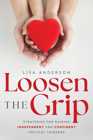 Loosen the Grip: Strategies for Raising Independent and Confident Critical Thinkers image number 0