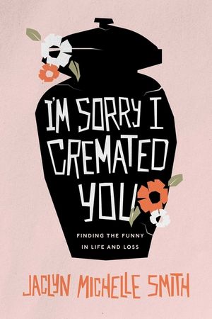 I'm Sorry I Cremated You: Finding the Funny in Life and Loss image number 0