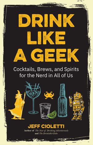 Drink Like a Geek: Cocktails, Brews, and Spirits for the Nerd in All of Us (Gift 21st Birthday) image number 0