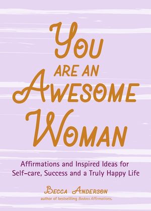 You Are an Awesome Woman: Affirmations and Inspired Ideas for Self-Care, Success and a Truly Happy Life (Daily Positive Thoughts, for Fans of Ba image number 0