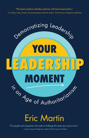 Your Leadership Moment: Democratizing Leadership in an Age of Authoritarianism (Taking Adaptive Leadership to the Next Level) image number 0