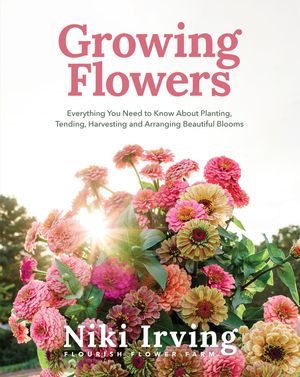 Growing Flowers: Everything You Need to Know about Planting, Tending, Harvesting and Arranging Beautiful Blooms (Gardening Book for Beg image number 0