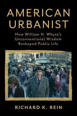 American Urbanist: How William H. Whyte's Unconventional Wisdom Reshaped Public Life image number 0