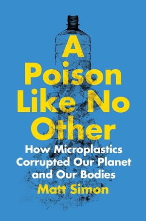 A Poison Like No Other: How Microplastics Corrupted Our Planet and Our Bodies image number 0