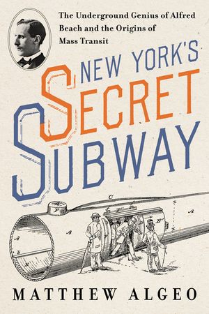 New York's Secret Subway: The Underground Genius of Alfred Beach and the Origins of Mass Transit image number 0
