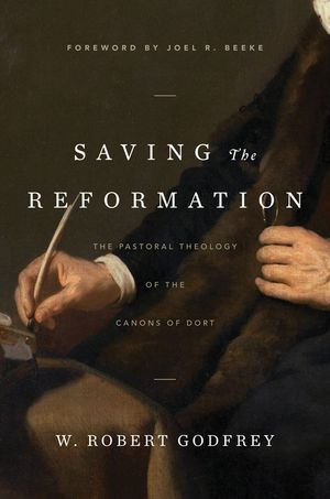 Saving the Reformation: The Pastoral Theology of the Canons of Dort image number 0