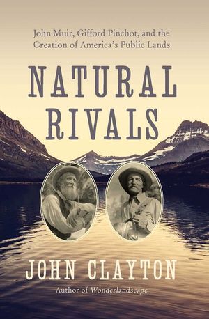 Natural Rivals: John Muir, Gifford Pinchot, and the Creation of America's Public Lands image number 0