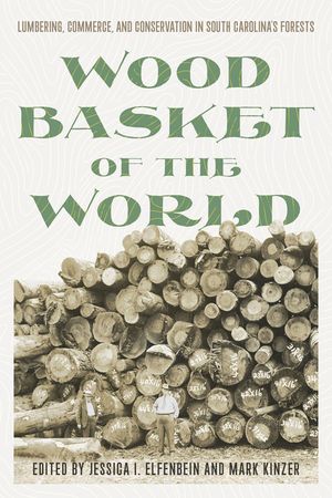 Wood Basket of the World: Lumbering, Commerce, and Conservation in South Carolina's Forests image number 0