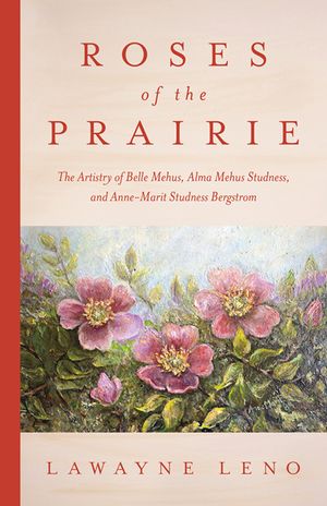 Roses of the Prairie: The Artistry of Belle Mehus, Alma Mehus Studness, and Anne-Marit Studness Bergstrom image number 0
