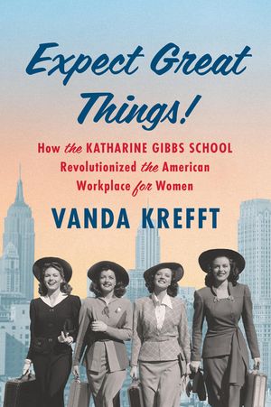 Expect Great Things!: How the Katharine Gibbs School Revolutionized the American Workplace for Women image number 0