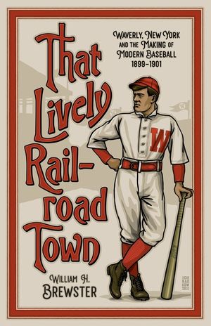 That Lively Railroad Town: Waverly, New York and the Making of Modern Baseball, 1899-1901 image number 0