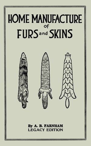 Home Manufacture Of Furs And Skins (Legacy Edition): A Classic Manual On Traditional Tanning, Dressing, And Preserving Animal Furs For Ornament, Appar image number 0