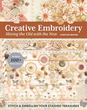 Creative Embroidery, Mixing the Old with the New: Stitch & Embellish Your Stashed Treasures image number 0