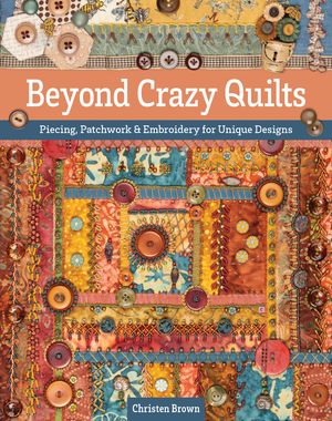 Beyond Crazy Quilts: Piecing, Patchwork & Embroidery for Unique Designs image number 0
