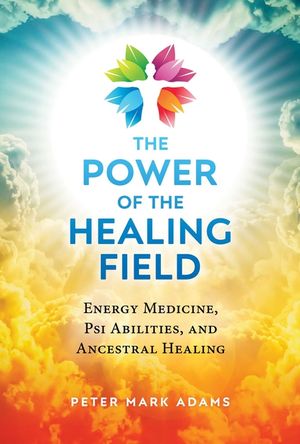 The Power of the Healing Field: Energy Medicine, Psi Abilities, and Ancestral Healing image number 0