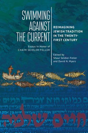 Swimming Against the Current: Reimagining Jewish Tradition in the Twenty-First Century. Essays in Honor of Chaim Seidler-Feller image number 0