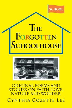 The Forgotten Schoolhouse: Original Poems and Stories on Faith, Love, Nature and Wonder image number 0
