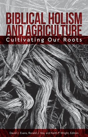 Biblical Holism and Agriculture (Revised Edition): Cultivating Our Roots image number 0