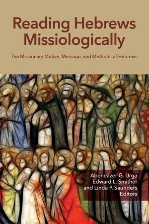Reading Hebrews Missiologically: The Missionary Motive, Message, and Methods of Hebrews image number 0