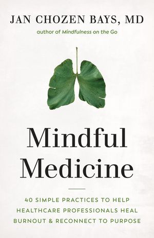 Mindful Medicine: 40 Simple Practices to Help Healthcare Professionals Beat Burnout and Reconnect to Purpose image number 0
