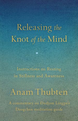 Releasing the Knot of the Mind: Instructions on Resting in Stillness and Awareness image number 0