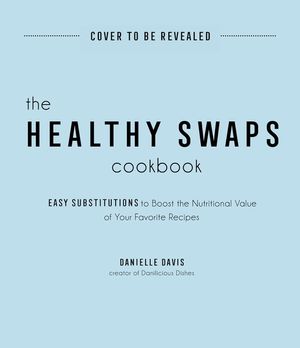 The Healthy Swaps Cookbook: Easy Substitutions to Boost the Nutritional Value of Your Favorite Recipes image number 0