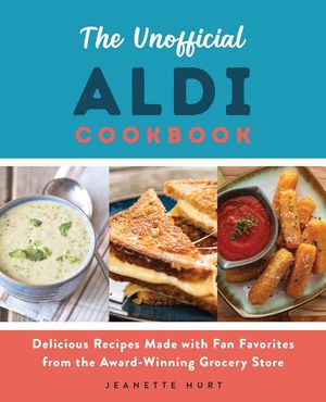 The Unofficial Aldi Cookbook: Delicious Recipes Made with Fan Favorites from the Award-Winning Grocery Store image number 0