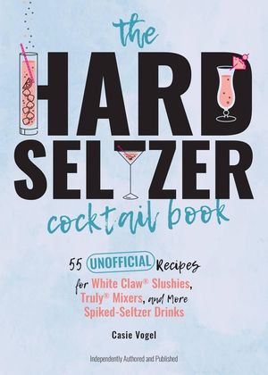 The Hard Seltzer Cocktail Book: 55 Unofficial Recipes for White Claw(r) Slushies, Truly(r) Mixers, and More Spiked-Seltzer Drinks image number 0