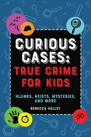 Curious Cases: True Crime for Kids: Hijinks, Heists, Mysteries, and More image number 0